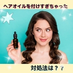 ♡ヘアオイルをつけすぎちゃった！対処法は？♡