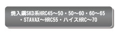 焼入鋼SKD系HRC45～50・50～60・60～65、STAVAX～HRC55・ハイスHRC~70